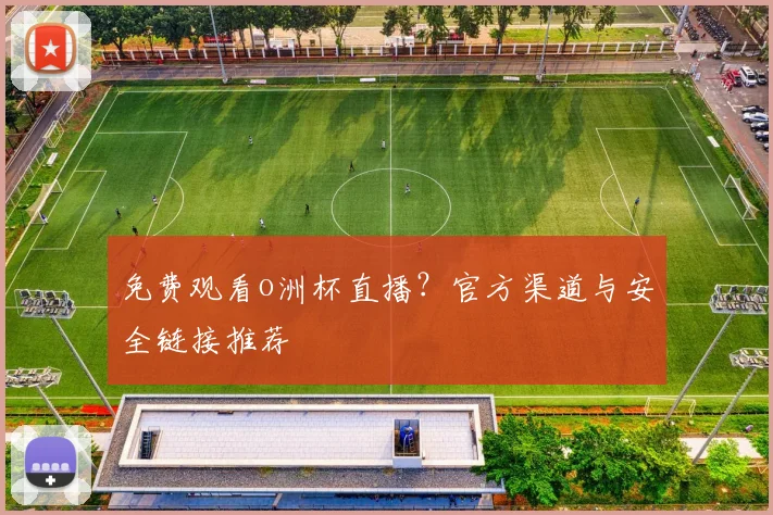 免费观看o洲杯直播？官方渠道与安全链接推荐