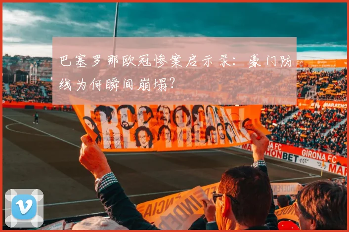 巴塞罗那欧冠惨案启示录：豪门防线为何瞬间崩塌？