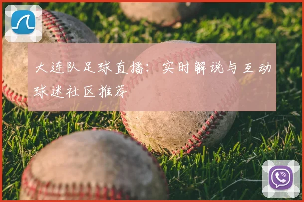 大连队足球直播：实时解说与互动球迷社区推荐