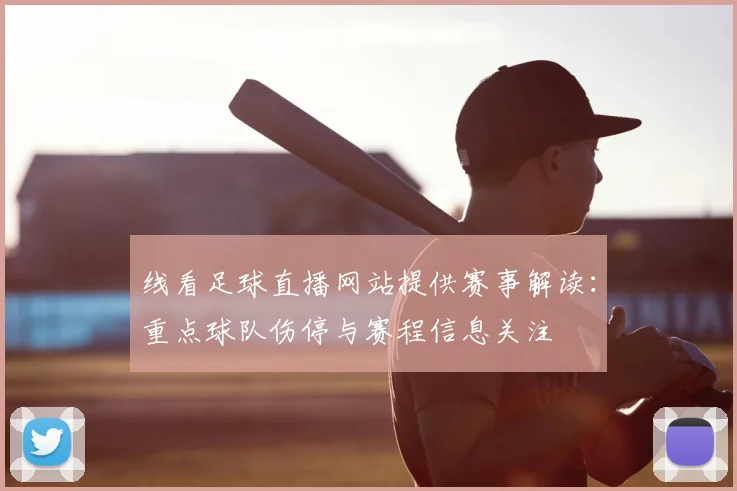 线看足球直播网站提供赛事解读：重点球队伤停与赛程信息关注