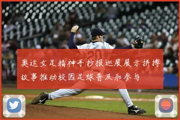 奥运女足精神手抄报巡展展示拼搏故事推动校园足球普及和参与