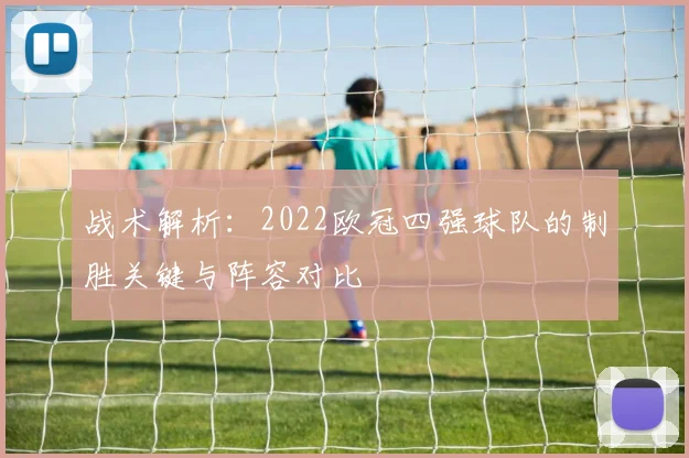 战术解析：2022欧冠四强球队的制胜关键与阵容对比