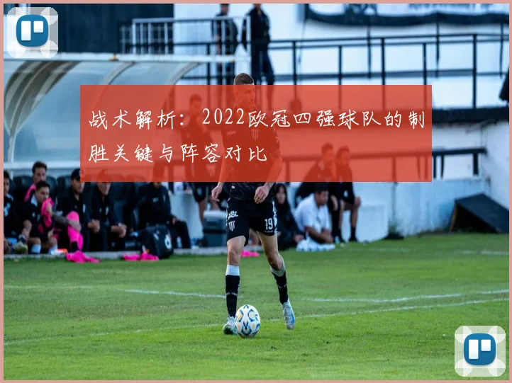 战术解析：2022欧冠四强球队的制胜关键与阵容对比