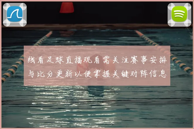 线看足球直播观看需关注赛事安排与比分更新以便掌握关键对阵信息