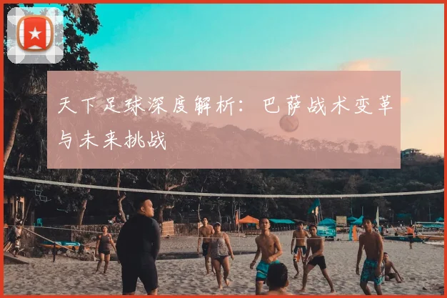 天下足球深度解析：巴萨战术变革与未来挑战